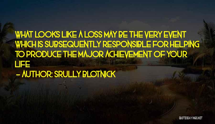 Srully Blotnick Quotes: What Looks Like A Loss May Be The Very Event Which Is Subsequently Responsible For Helping To Produce The Major