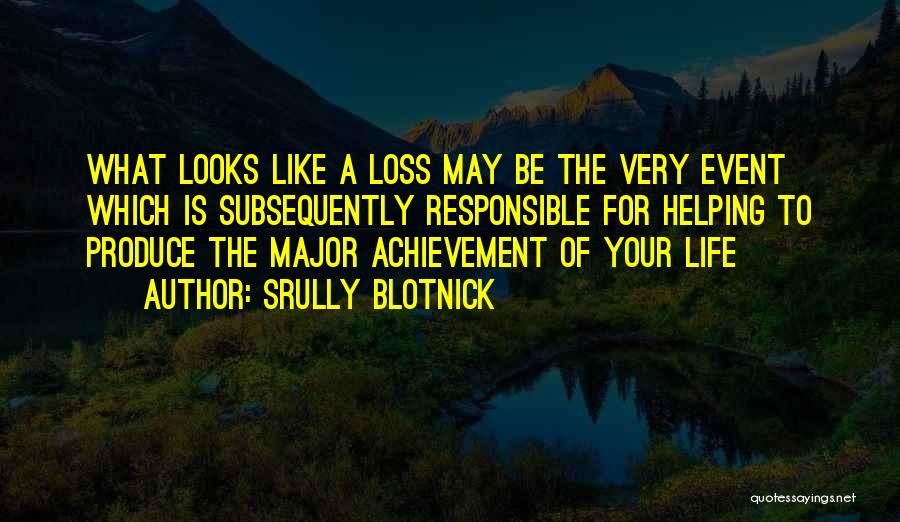 Srully Blotnick Quotes: What Looks Like A Loss May Be The Very Event Which Is Subsequently Responsible For Helping To Produce The Major