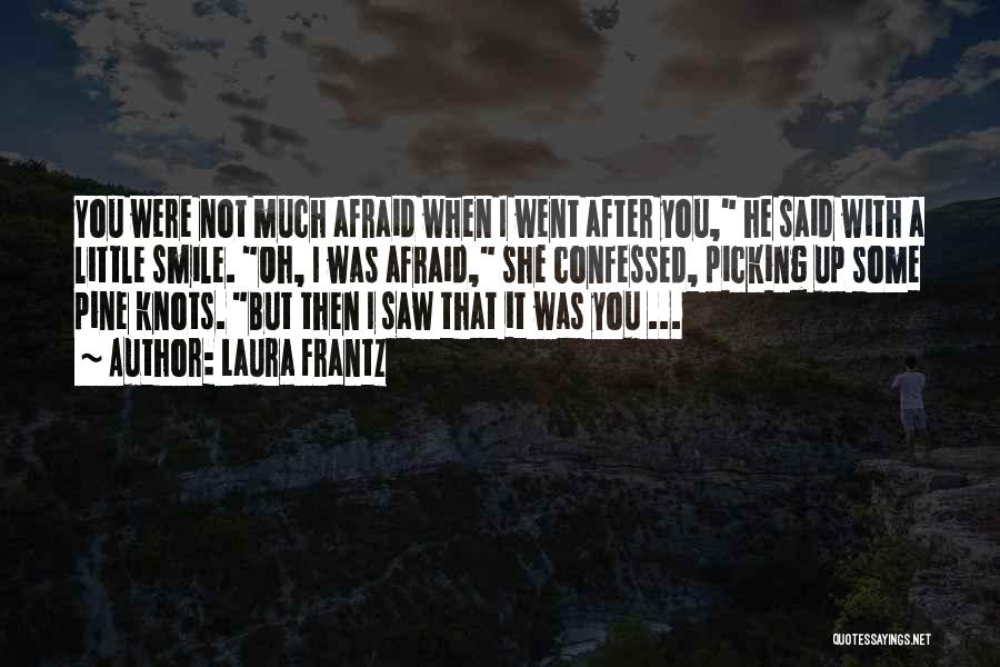 Laura Frantz Quotes: You Were Not Much Afraid When I Went After You, He Said With A Little Smile. Oh, I Was Afraid,