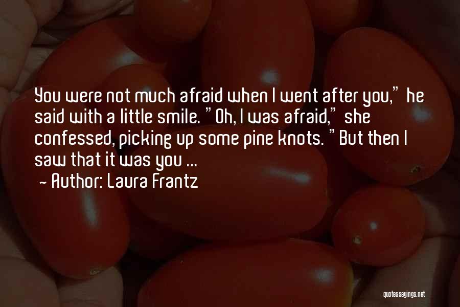 Laura Frantz Quotes: You Were Not Much Afraid When I Went After You, He Said With A Little Smile. Oh, I Was Afraid,
