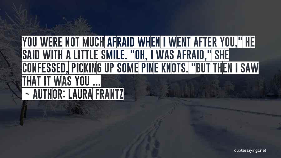 Laura Frantz Quotes: You Were Not Much Afraid When I Went After You, He Said With A Little Smile. Oh, I Was Afraid,