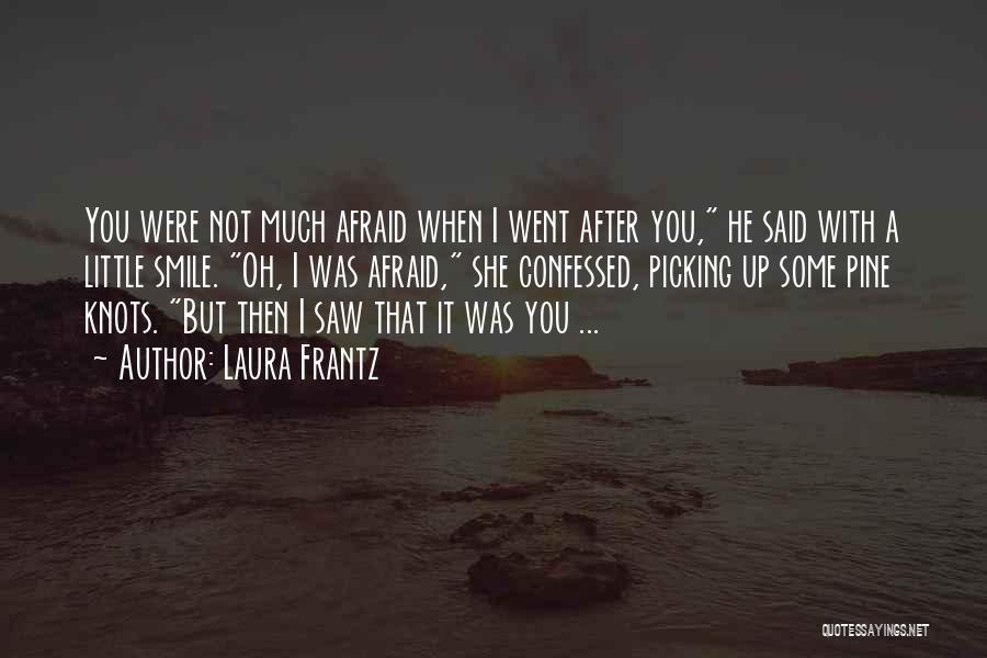 Laura Frantz Quotes: You Were Not Much Afraid When I Went After You, He Said With A Little Smile. Oh, I Was Afraid,