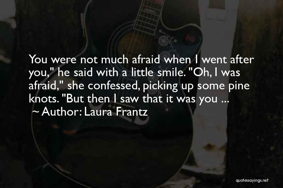 Laura Frantz Quotes: You Were Not Much Afraid When I Went After You, He Said With A Little Smile. Oh, I Was Afraid,