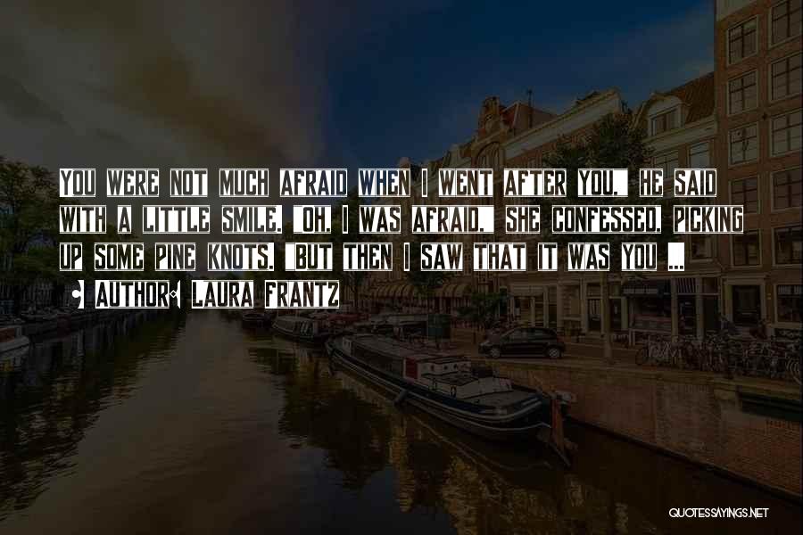 Laura Frantz Quotes: You Were Not Much Afraid When I Went After You, He Said With A Little Smile. Oh, I Was Afraid,