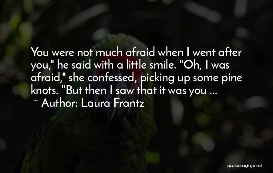 Laura Frantz Quotes: You Were Not Much Afraid When I Went After You, He Said With A Little Smile. Oh, I Was Afraid,