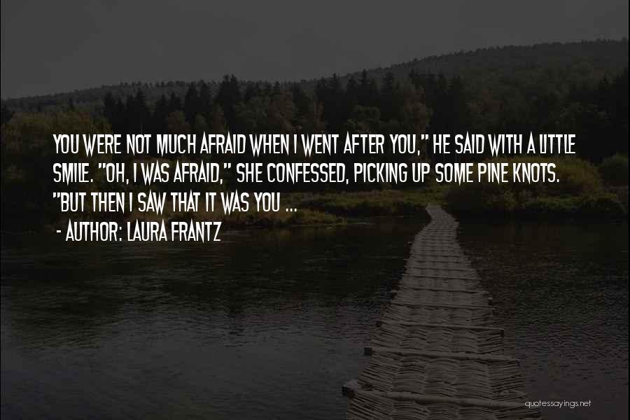 Laura Frantz Quotes: You Were Not Much Afraid When I Went After You, He Said With A Little Smile. Oh, I Was Afraid,