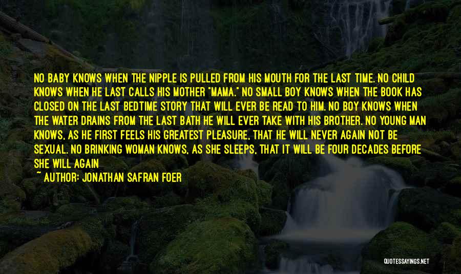 Jonathan Safran Foer Quotes: No Baby Knows When The Nipple Is Pulled From His Mouth For The Last Time. No Child Knows When He