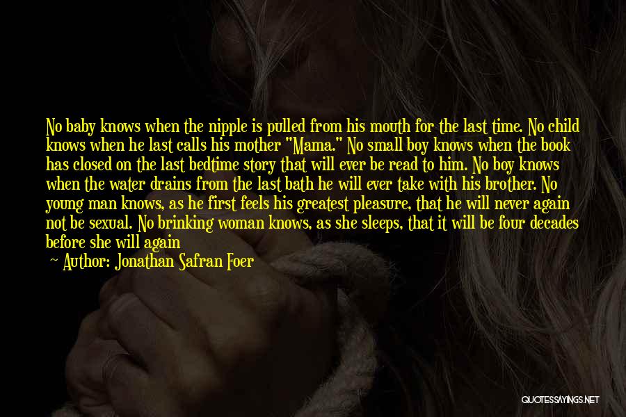 Jonathan Safran Foer Quotes: No Baby Knows When The Nipple Is Pulled From His Mouth For The Last Time. No Child Knows When He