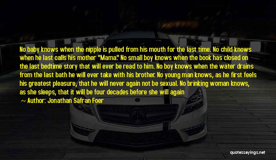 Jonathan Safran Foer Quotes: No Baby Knows When The Nipple Is Pulled From His Mouth For The Last Time. No Child Knows When He