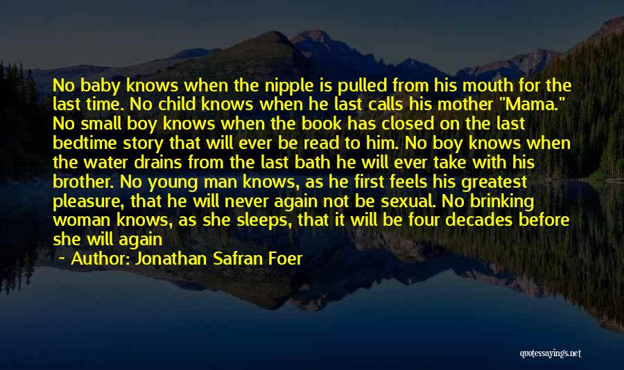 Jonathan Safran Foer Quotes: No Baby Knows When The Nipple Is Pulled From His Mouth For The Last Time. No Child Knows When He