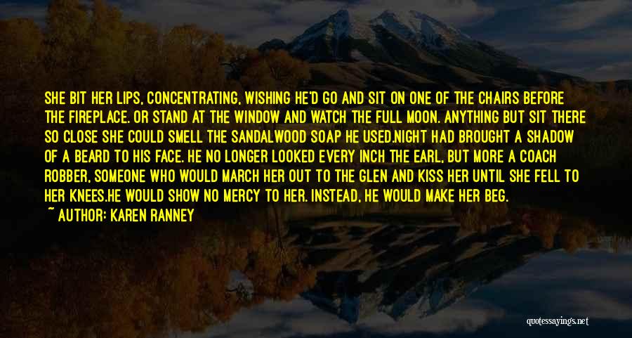 Karen Ranney Quotes: She Bit Her Lips, Concentrating, Wishing He'd Go And Sit On One Of The Chairs Before The Fireplace. Or Stand