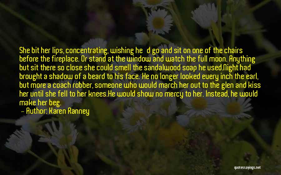 Karen Ranney Quotes: She Bit Her Lips, Concentrating, Wishing He'd Go And Sit On One Of The Chairs Before The Fireplace. Or Stand