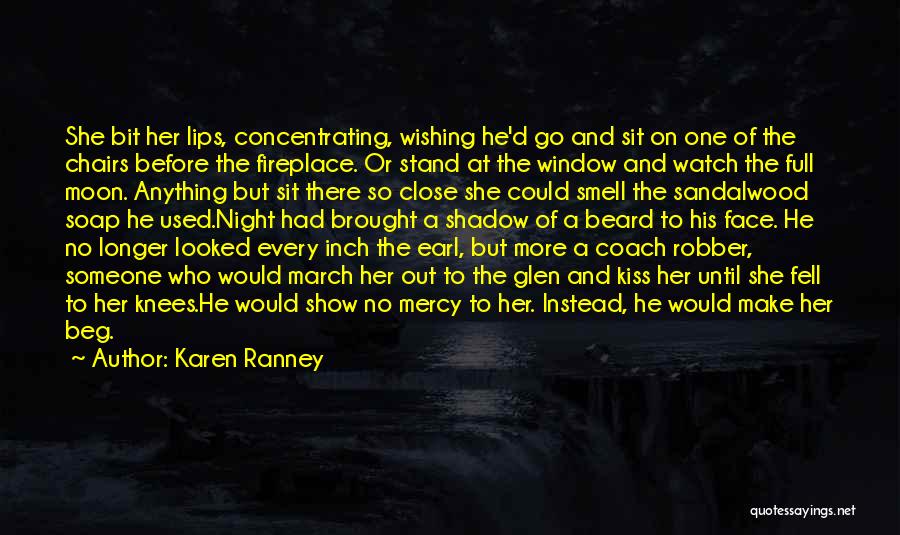 Karen Ranney Quotes: She Bit Her Lips, Concentrating, Wishing He'd Go And Sit On One Of The Chairs Before The Fireplace. Or Stand