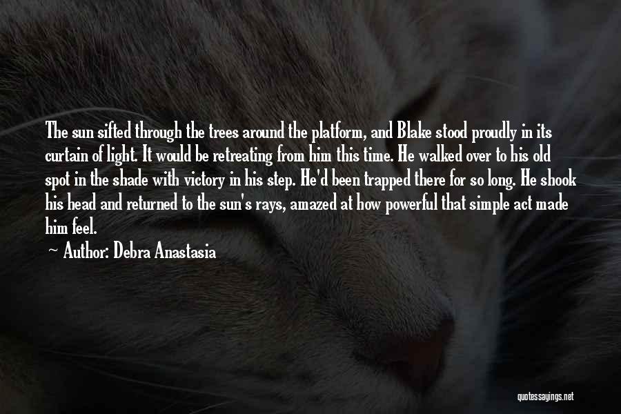 Debra Anastasia Quotes: The Sun Sifted Through The Trees Around The Platform, And Blake Stood Proudly In Its Curtain Of Light. It Would