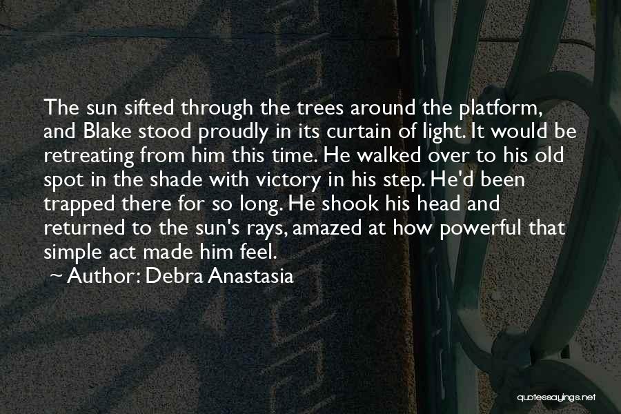 Debra Anastasia Quotes: The Sun Sifted Through The Trees Around The Platform, And Blake Stood Proudly In Its Curtain Of Light. It Would