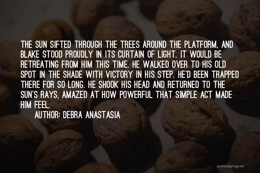 Debra Anastasia Quotes: The Sun Sifted Through The Trees Around The Platform, And Blake Stood Proudly In Its Curtain Of Light. It Would