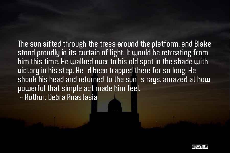 Debra Anastasia Quotes: The Sun Sifted Through The Trees Around The Platform, And Blake Stood Proudly In Its Curtain Of Light. It Would