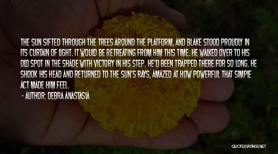 Debra Anastasia Quotes: The Sun Sifted Through The Trees Around The Platform, And Blake Stood Proudly In Its Curtain Of Light. It Would