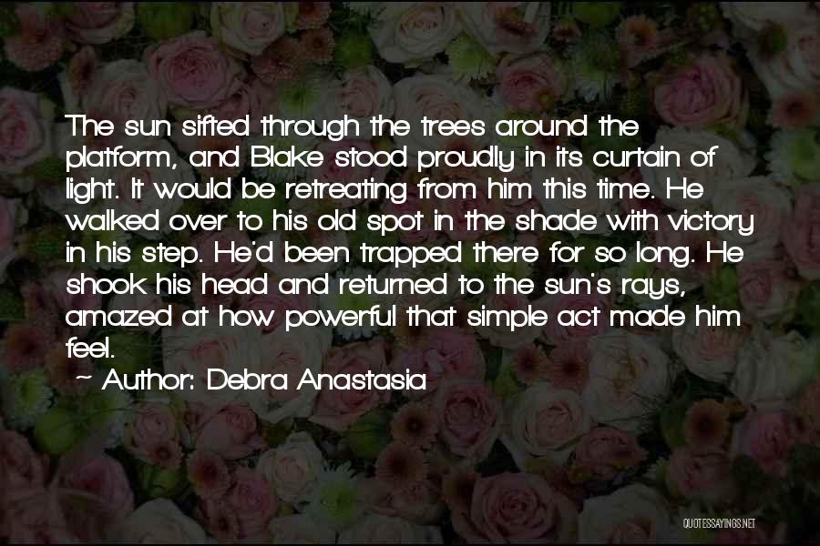 Debra Anastasia Quotes: The Sun Sifted Through The Trees Around The Platform, And Blake Stood Proudly In Its Curtain Of Light. It Would