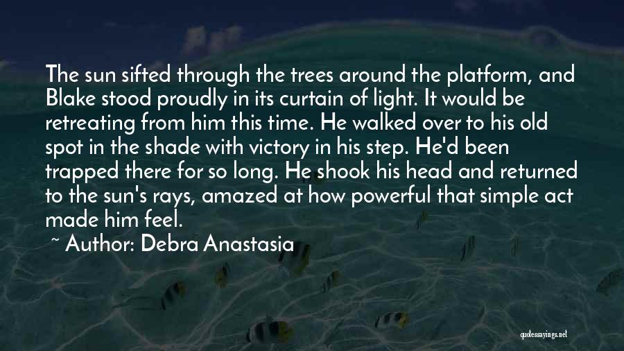 Debra Anastasia Quotes: The Sun Sifted Through The Trees Around The Platform, And Blake Stood Proudly In Its Curtain Of Light. It Would