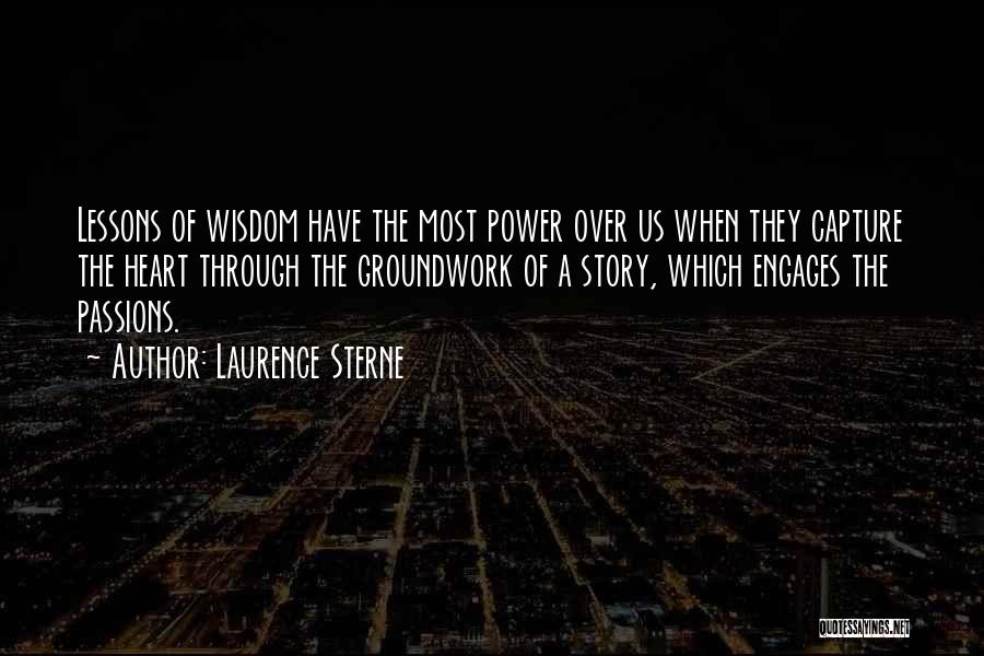 Laurence Sterne Quotes: Lessons Of Wisdom Have The Most Power Over Us When They Capture The Heart Through The Groundwork Of A Story,