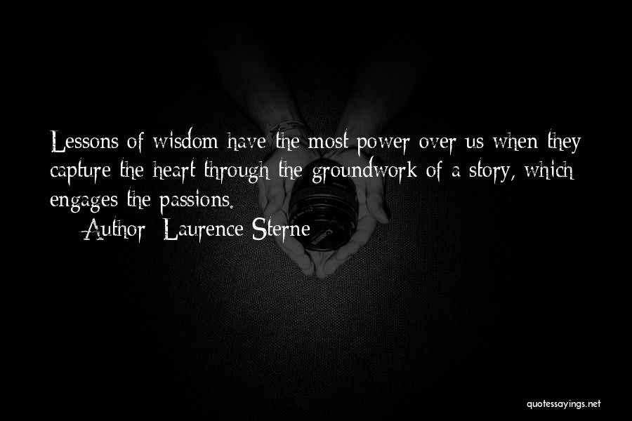 Laurence Sterne Quotes: Lessons Of Wisdom Have The Most Power Over Us When They Capture The Heart Through The Groundwork Of A Story,