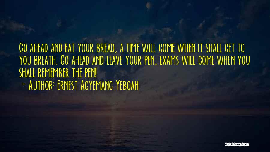 Ernest Agyemang Yeboah Quotes: Go Ahead And Eat Your Bread, A Time Will Come When It Shall Get To You Breath. Go Ahead And