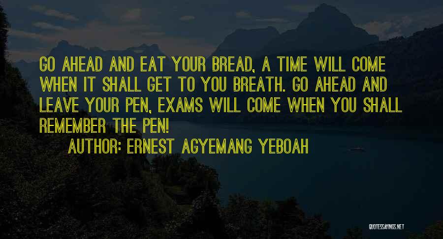 Ernest Agyemang Yeboah Quotes: Go Ahead And Eat Your Bread, A Time Will Come When It Shall Get To You Breath. Go Ahead And