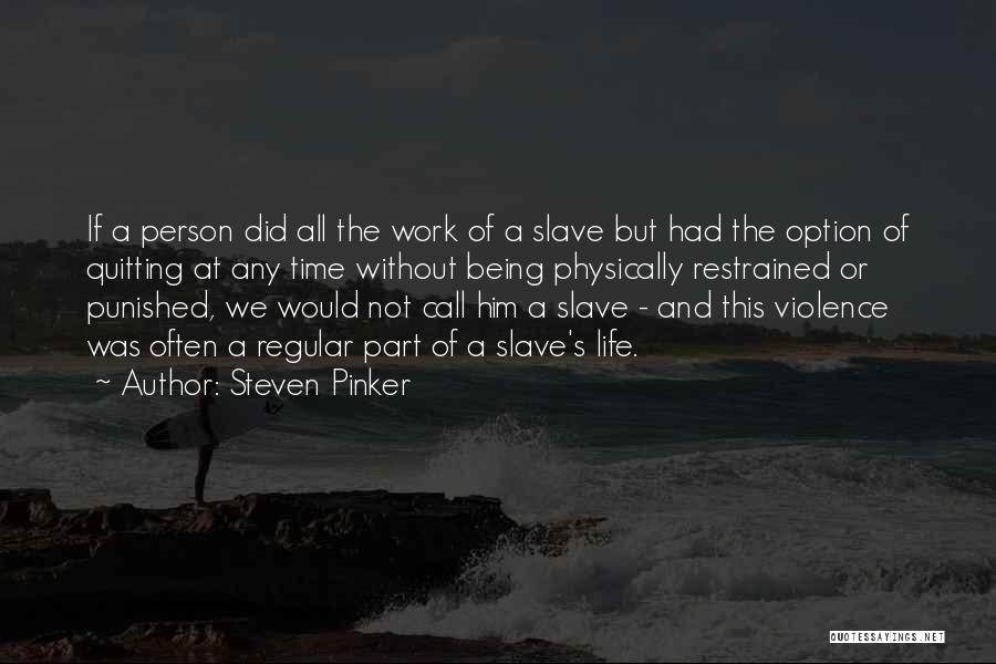 Steven Pinker Quotes: If A Person Did All The Work Of A Slave But Had The Option Of Quitting At Any Time Without