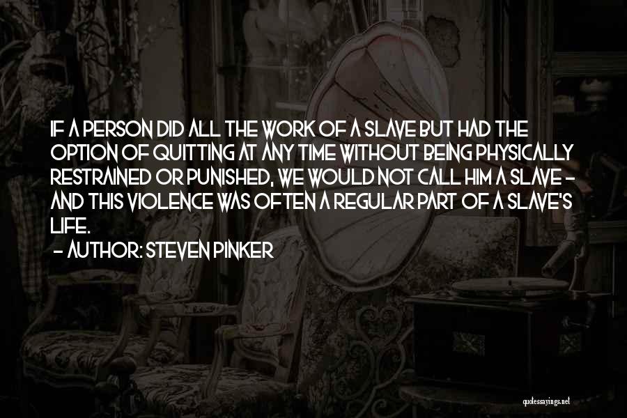 Steven Pinker Quotes: If A Person Did All The Work Of A Slave But Had The Option Of Quitting At Any Time Without