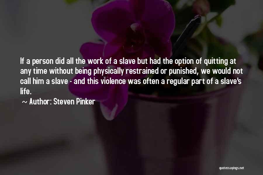 Steven Pinker Quotes: If A Person Did All The Work Of A Slave But Had The Option Of Quitting At Any Time Without