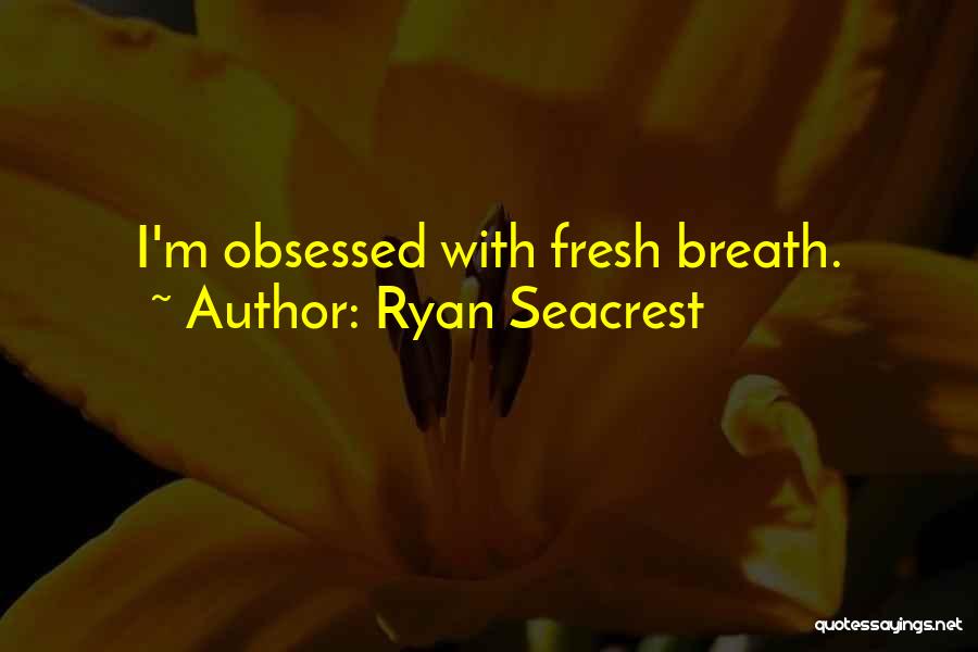 Ryan Seacrest Quotes: I'm Obsessed With Fresh Breath.