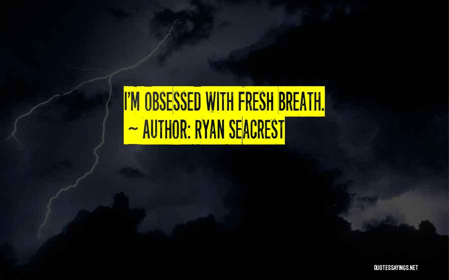 Ryan Seacrest Quotes: I'm Obsessed With Fresh Breath.