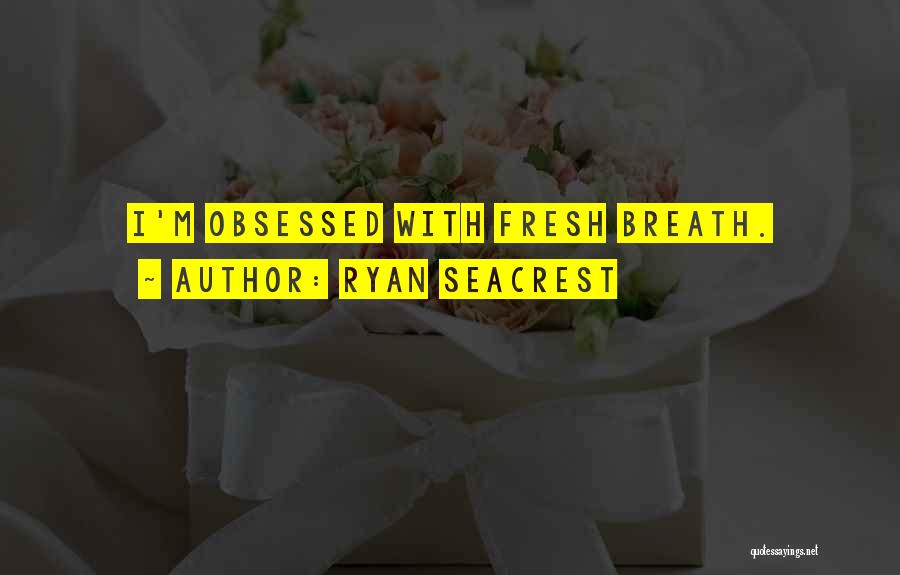 Ryan Seacrest Quotes: I'm Obsessed With Fresh Breath.