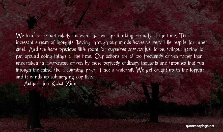 Jon Kabat-Zinn Quotes: We Tend To Be Particularly Unaware That We Are Thinking Virtually All The Time. The Incessant Stream Of Thoughts Flowing