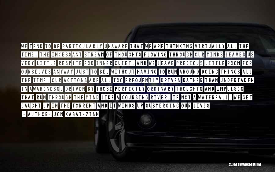 Jon Kabat-Zinn Quotes: We Tend To Be Particularly Unaware That We Are Thinking Virtually All The Time. The Incessant Stream Of Thoughts Flowing