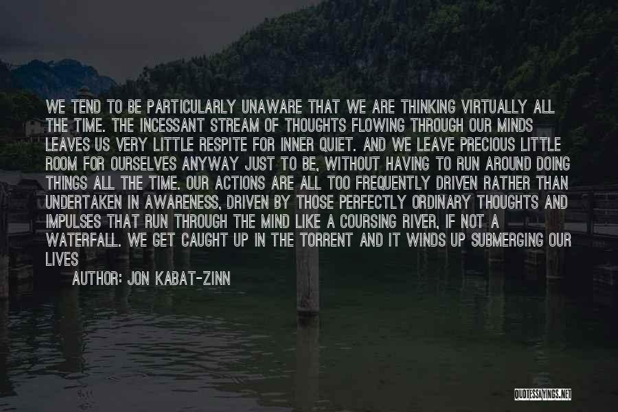 Jon Kabat-Zinn Quotes: We Tend To Be Particularly Unaware That We Are Thinking Virtually All The Time. The Incessant Stream Of Thoughts Flowing