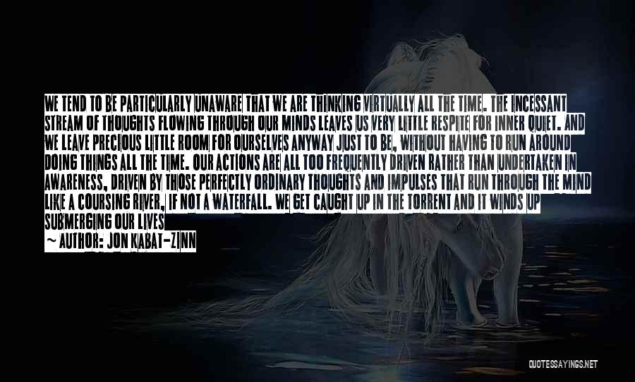 Jon Kabat-Zinn Quotes: We Tend To Be Particularly Unaware That We Are Thinking Virtually All The Time. The Incessant Stream Of Thoughts Flowing