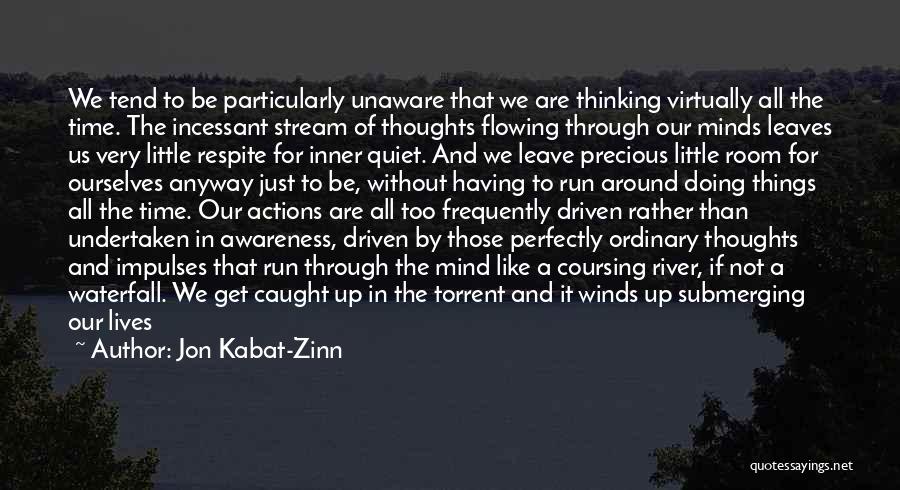 Jon Kabat-Zinn Quotes: We Tend To Be Particularly Unaware That We Are Thinking Virtually All The Time. The Incessant Stream Of Thoughts Flowing