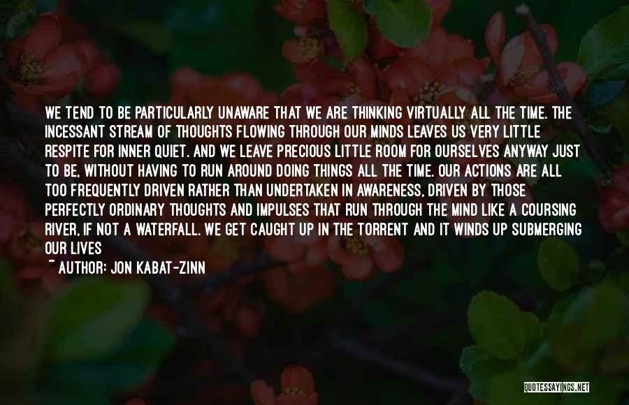 Jon Kabat-Zinn Quotes: We Tend To Be Particularly Unaware That We Are Thinking Virtually All The Time. The Incessant Stream Of Thoughts Flowing