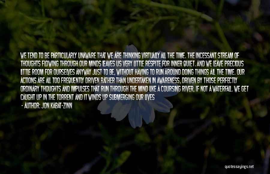 Jon Kabat-Zinn Quotes: We Tend To Be Particularly Unaware That We Are Thinking Virtually All The Time. The Incessant Stream Of Thoughts Flowing