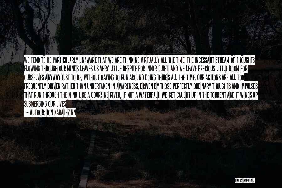 Jon Kabat-Zinn Quotes: We Tend To Be Particularly Unaware That We Are Thinking Virtually All The Time. The Incessant Stream Of Thoughts Flowing