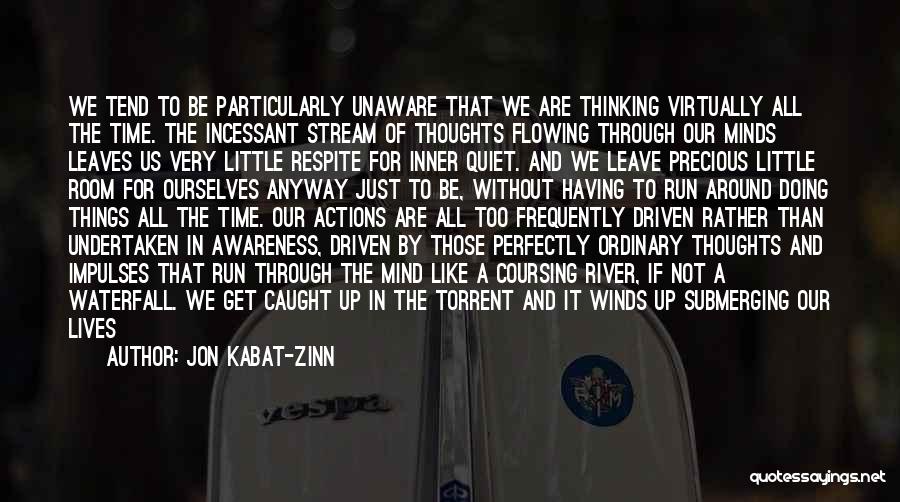 Jon Kabat-Zinn Quotes: We Tend To Be Particularly Unaware That We Are Thinking Virtually All The Time. The Incessant Stream Of Thoughts Flowing