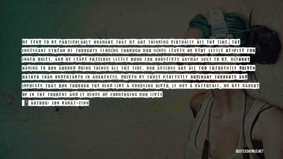 Jon Kabat-Zinn Quotes: We Tend To Be Particularly Unaware That We Are Thinking Virtually All The Time. The Incessant Stream Of Thoughts Flowing