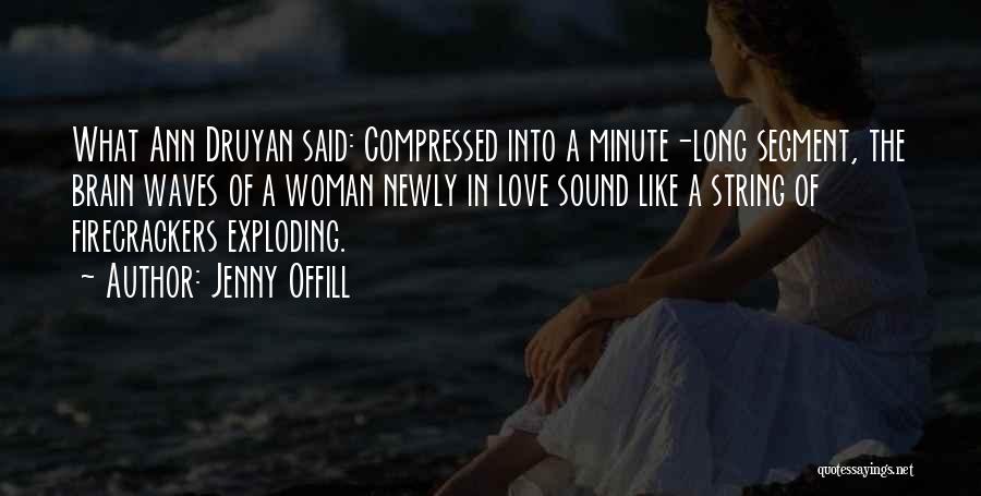 Jenny Offill Quotes: What Ann Druyan Said: Compressed Into A Minute-long Segment, The Brain Waves Of A Woman Newly In Love Sound Like