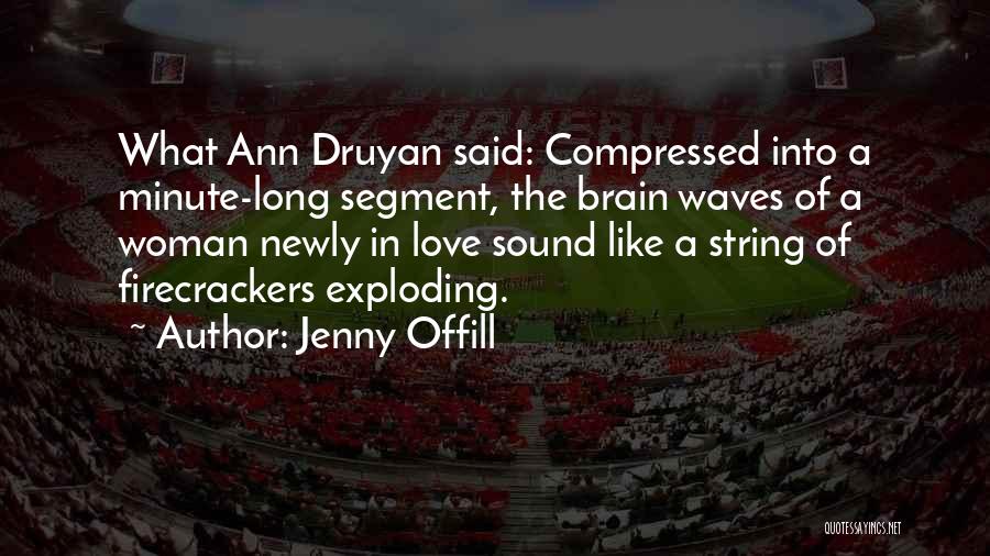 Jenny Offill Quotes: What Ann Druyan Said: Compressed Into A Minute-long Segment, The Brain Waves Of A Woman Newly In Love Sound Like