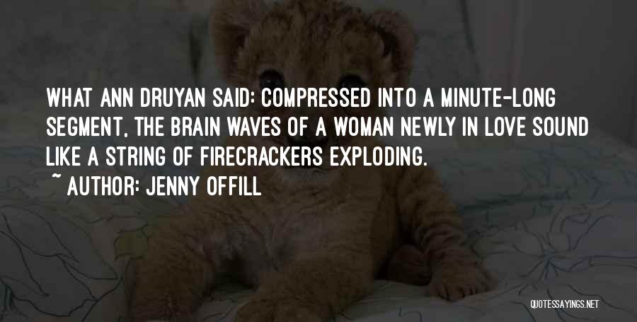 Jenny Offill Quotes: What Ann Druyan Said: Compressed Into A Minute-long Segment, The Brain Waves Of A Woman Newly In Love Sound Like