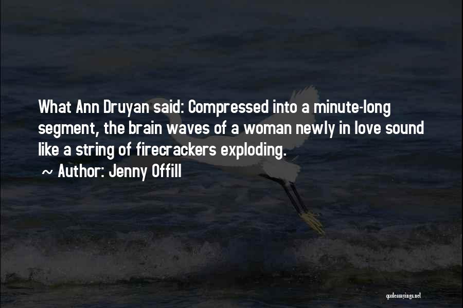 Jenny Offill Quotes: What Ann Druyan Said: Compressed Into A Minute-long Segment, The Brain Waves Of A Woman Newly In Love Sound Like