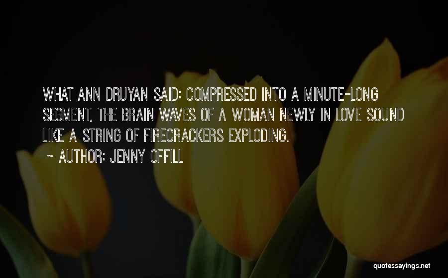 Jenny Offill Quotes: What Ann Druyan Said: Compressed Into A Minute-long Segment, The Brain Waves Of A Woman Newly In Love Sound Like