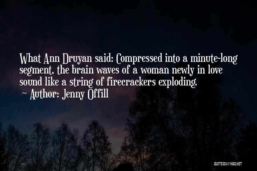 Jenny Offill Quotes: What Ann Druyan Said: Compressed Into A Minute-long Segment, The Brain Waves Of A Woman Newly In Love Sound Like